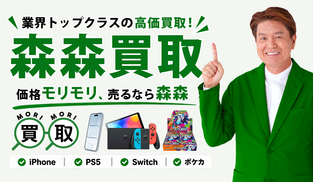 業界トップクラスの高価買取！ 森森買取 価格モリモリ、売るなら森森 iPhone・PS5・Switch・ポケカ